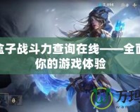 LOL盒子戰斗力查詢在線——全面提升你的游戲體驗