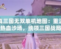 真三國無雙單機地圖：重溫熱血沙場，統領三國戰局