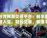 臺灣網(wǎng)游交易平臺：暢享游戲人生，輕松交易，極速享受