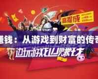 傳奇賺錢：從游戲到財富的傳奇之路