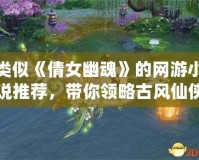 類似《倩女幽魂》的網(wǎng)游小說(shuō)推薦，帶你領(lǐng)略古風(fēng)仙俠的浪漫與神秘