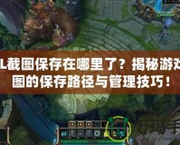 LOL截圖保存在哪里了？揭秘游戲截圖的保存路徑與管理技巧！