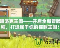 喵喵洛克王國(guó)——開啟全新冒險(xiǎn)旅程，打造屬于你的貓咪王國(guó)！
