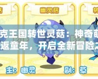《洛克王國轉世靈菇：神奇萌寵帶你重返童年，開啟全新冒險之旅！》