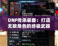 DNF傳承裝備：打造無敵角色的終極武器！