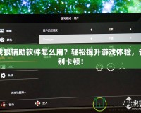戰狼輔助軟件怎么用？輕松提升游戲體驗，告別卡頓！