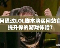 如何通過LOL腳本購買網站官網提升你的游戲體驗？