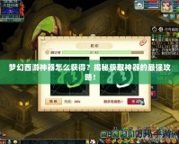 夢幻西游神器怎么獲得？揭秘獲取神器的最強攻略！
