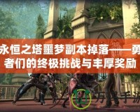 永恒之塔噩夢(mèng)副本掉落——勇者們的終極挑戰(zhàn)與豐厚獎(jiǎng)勵(lì)