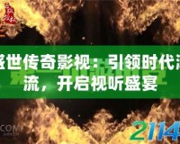盛世傳奇影視：引領時代潮流，開啟視聽盛宴
