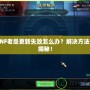 DNF老是更新失敗怎么辦？解決方法大揭秘！