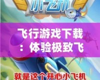 飛行游戲下載：體驗極致飛行樂趣，暢享空中冒險！