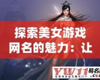 探索美女游戲網名的魅力：讓你的游戲角色獨一無二