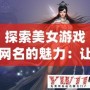 探索美女游戲網(wǎng)名的魅力：讓你的游戲角色獨(dú)一無(wú)二