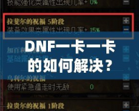 DNF一卡一卡的如何解決？全面解析與實用技巧