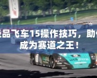 極品飛車15操作技巧，助你成為賽道之王！