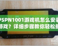 PSPN1001游戲機怎么安裝游戲？詳細步驟教你輕松搞定！