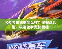 QQ飛車鐵拳怎么樣？掌握這幾招，極速馳騁更快更穩(wěn)！