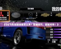 《QQ飛車加速技能怎么弄？掌握技巧，超越對手！》