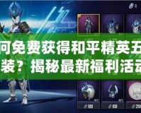 如何免費(fèi)獲得和平精英五曜套裝？揭秘最新福利活動(dòng)！