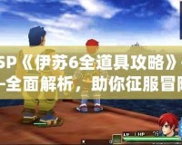 PSP《伊蘇6全道具攻略》——全面解析，助你征服冒險世界！