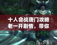 十人會戰(zhàn)唐門攻略老一開劇情，帶你征服挑戰(zhàn)！