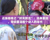 還珠格格之“時光倒流”：經典重現，帶你重溫那個動人的年代