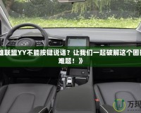 《英雄聯(lián)盟YY不能按鍵說話？讓我們一起破解這個困擾你的難題！》