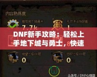 DNF新手攻略：輕松上手地下城與勇士，快速提升戰(zhàn)斗力！