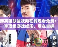 陳赫英雄聯盟視頻在線觀看免費：暢享頂級游戲娛樂，盡在掌握