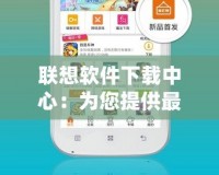 聯想軟件下載中心：為您提供最便捷、安全、高效的軟件體驗