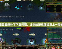 魔獸最新補丁下載教程，讓你的游戲體驗更上一層樓