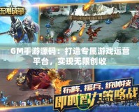 GM手游源碼：打造專屬游戲運(yùn)營(yíng)平臺(tái)，實(shí)現(xiàn)無(wú)限創(chuàng)收