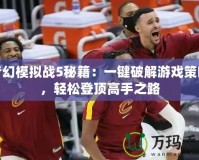 夢幻模擬戰5秘籍：一鍵破解游戲策略，輕松登頂高手之路