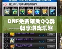 DNF免費(fèi)輔助QQ群——暢享游戲樂趣，輕松提升戰(zhàn)力