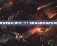 《絕地求生國服預約是什么？全面解析你的游戲新體驗！》