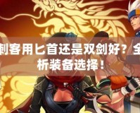 DNF刺客用匕首還是雙劍好？全面解析裝備選擇！