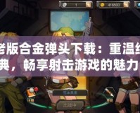 老版合金彈頭下載：重溫經典，暢享射擊游戲的魅力！