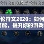 《LOL蓋倫符文2020：如何選擇最佳符文搭配，提升你的游戲體驗》