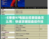 《拳皇97電腦出招表鍵盤怎么用：快速掌握鍵盤操作技巧，暢玩經典街機游戲》