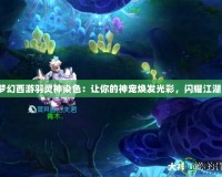 夢幻西游羽靈神染色：讓你的神寵煥發光彩，閃耀江湖！