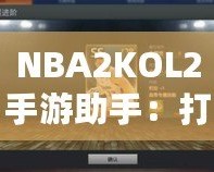 NBA2KOL2手游助手：打造你的籃球夢想團隊，輕松稱霸球場！
