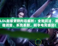 LOL新版更新內容解析：全新玩法、英雄調整、系統革新，暢享電競盛宴！
