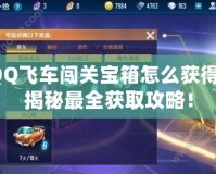 QQ飛車闖關寶箱怎么獲得？揭秘最全獲取攻略！