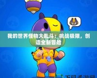 我的世界怪物大亂斗：挑戰極限，創造全新冒險