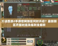 大話西游2手游官網新區何時開啟？最新新區開服時間及福利全解析