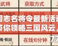 三國志名將令最新活動表，帶你領(lǐng)略三國風(fēng)云，收獲絕世名將！