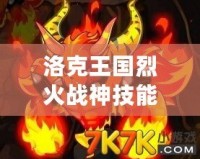 洛克王國烈火戰(zhàn)神技能表解析，掌握強(qiáng)力技能輕松征戰(zhàn)王國