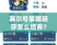 賽爾號蒙娜麗莎怎么培養(yǎng)？讓你輕松打造頂級戰(zhàn)力！