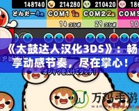 《太鼓達(dá)人漢化3DS》：暢享動(dòng)感節(jié)奏，盡在掌心！